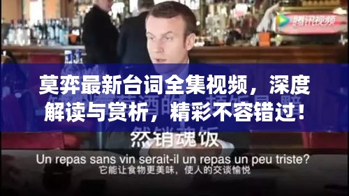 莫弈最新臺(tái)詞全集視頻，深度解讀與賞析，精彩不容錯(cuò)過！