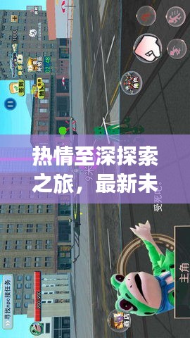 熱情至深探索之旅，最新未知領(lǐng)域攻略指南