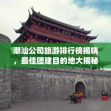 潮汕公司旅游排行榜揭曉，最佳團(tuán)建目的地大揭秘！