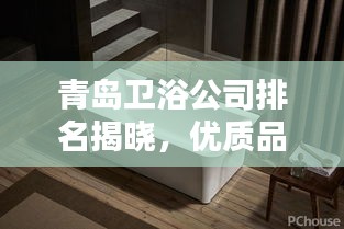 青島衛(wèi)浴公司排名揭曉，優(yōu)質(zhì)品牌榜單不容錯過！