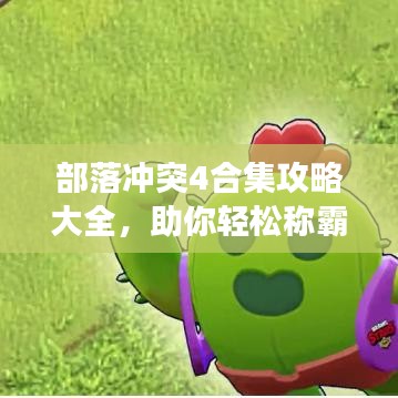 部落沖突4合集攻略大全，助你輕松稱霸游戲世界！
