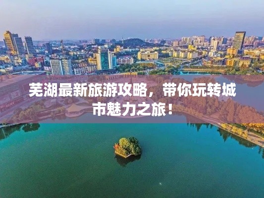 蕪湖最新旅游攻略，帶你玩轉(zhuǎn)城市魅力之旅！