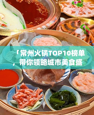 「常州火鍋TOP10榜單，帶你領(lǐng)略城市美食盛宴」