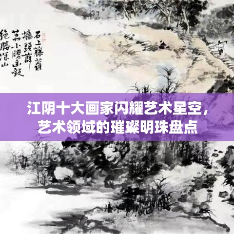 江陰十大畫家閃耀藝術(shù)星空，藝術(shù)領(lǐng)域的璀璨明珠盤點(diǎn)