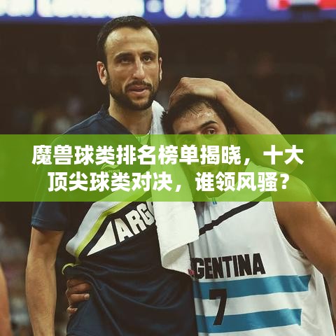 魔獸球類排名榜單揭曉，十大頂尖球類對決，誰領(lǐng)風(fēng)騷？