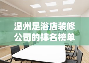 溫州足浴店裝修公司的排名榜單！專業(yè)設(shè)計，品質(zhì)之選