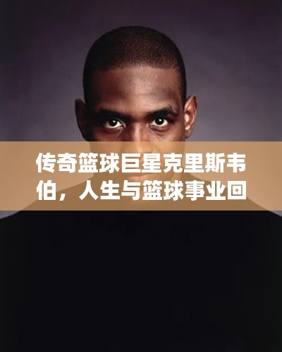 傳奇籃球巨星克里斯韋伯，人生與籃球事業(yè)回顧