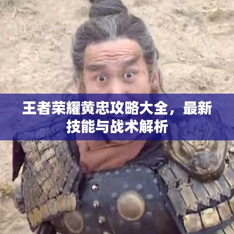 王者榮耀黃忠攻略大全，最新技能與戰(zhàn)術(shù)解析