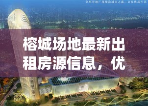 榕城場地最新出租房源信息，優(yōu)質(zhì)選擇不容錯過