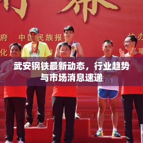 武安鋼鐵最新動(dòng)態(tài)，行業(yè)趨勢(shì)與市場(chǎng)消息速遞