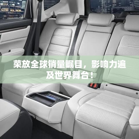 榮放全球銷(xiāo)量矚目，影響力遍及世界舞臺(tái)！