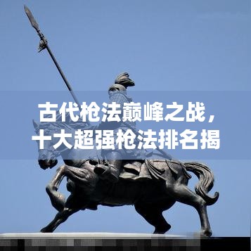古代槍法巔峰之戰(zhàn)，十大超強槍法排名揭曉！
