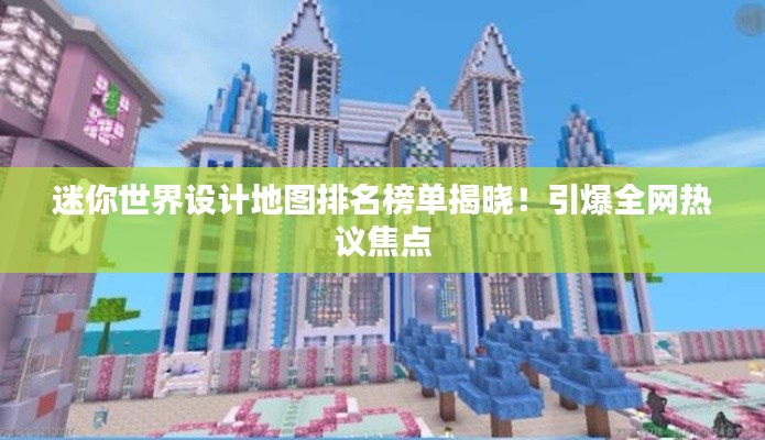 迷你世界設(shè)計(jì)地圖排名榜單揭曉！引爆全網(wǎng)熱議焦點(diǎn)