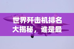 世界殲擊機(jī)排名大揭秘，誰(shuí)是最強(qiáng)空中霸主？