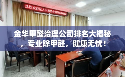 金華甲醛治理公司排名大揭秘，專業(yè)除甲醛，健康無憂！