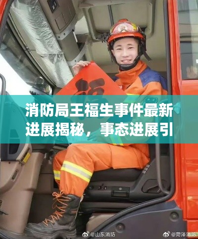 消防局王福生事件最新進(jìn)展揭秘，事態(tài)進(jìn)展引人關(guān)注