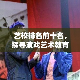 藝校排名前十名，探尋演戲藝術(shù)教育的璀璨明珠