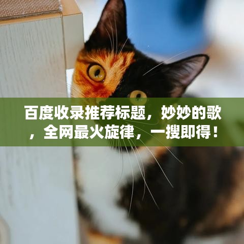 百度收錄推薦標(biāo)題，妙妙的歌，全網(wǎng)最火旋律，一搜即得！
