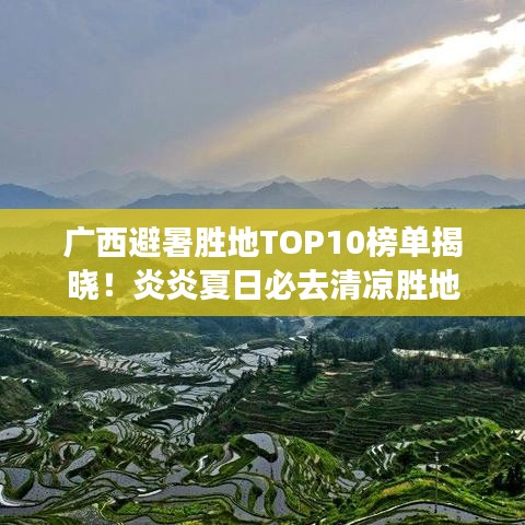 廣西避暑勝地TOP10榜單揭曉！炎炎夏日必去清涼勝地