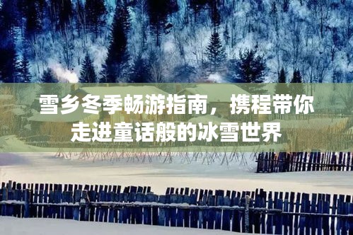 雪鄉(xiāng)冬季暢游指南，攜程帶你走進(jìn)童話般的冰雪世界