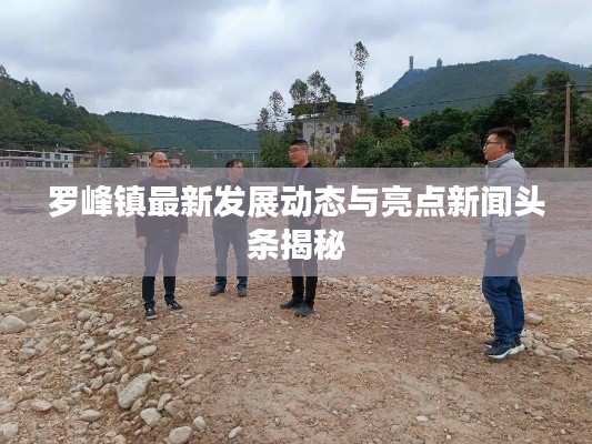 羅峰鎮(zhèn)最新發(fā)展動態(tài)與亮點新聞頭條揭秘