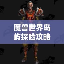 魔獸世界島嶼探險(xiǎn)攻略，揭秘最佳島嶼排名與奧秘