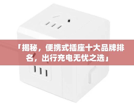 「揭秘，便攜式插座十大品牌排名，出行充電無憂之選」