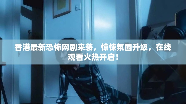 香港最新恐怖網(wǎng)劇來襲，驚悚氛圍升級，在線觀看火熱開啟！