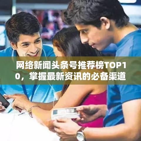 網(wǎng)絡(luò)新聞?lì)^條號(hào)推薦榜TOP10，掌握最新資訊的必備渠道