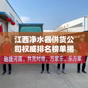 江西凈水器供貨公司權(quán)威排名榜單揭曉！