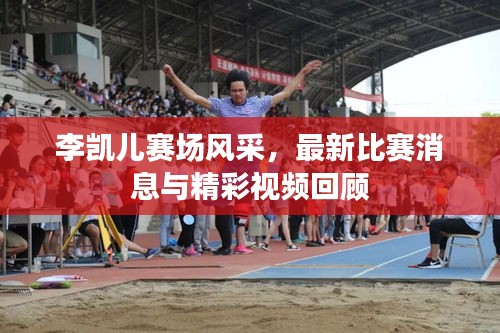 李凱兒賽場風采，最新比賽消息與精彩視頻回顧