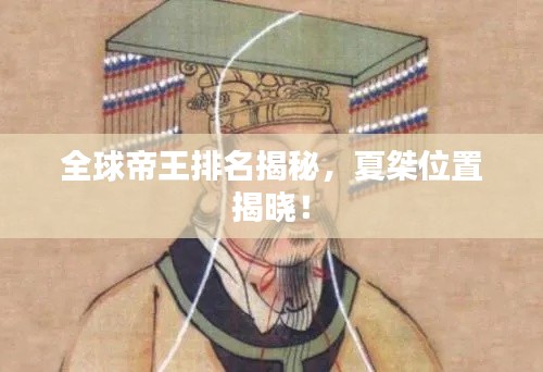 全球帝王排名揭秘，夏桀位置揭曉！