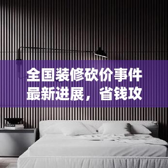 全國裝修砍價事件最新進(jìn)展，省錢攻略大揭秘！