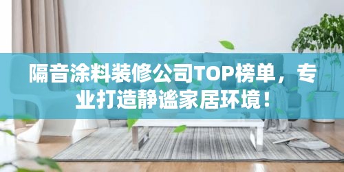 隔音涂料裝修公司TOP榜單，專業(yè)打造靜謐家居環(huán)境！