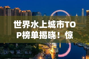 世界水上城市TOP榜單揭曉！驚艷你的眼球！