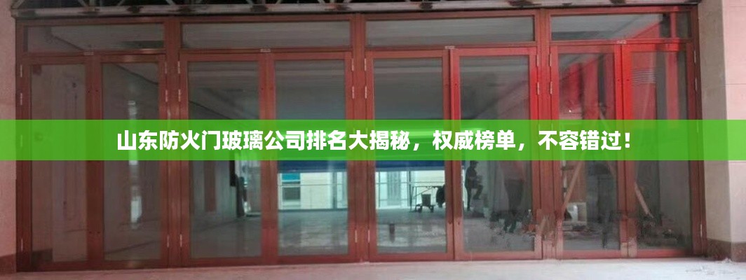 山東防火門玻璃公司排名大揭秘，權威榜單，不容錯過！