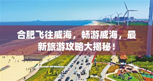 合肥飛往威海，暢游威海，最新旅游攻略大揭秘！