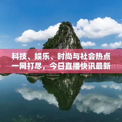 科技、娛樂、時尚與社會熱點一網(wǎng)打盡，今日直播快訊最新報道