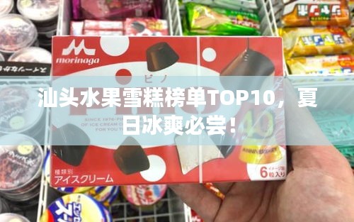 汕頭水果雪糕榜單TOP10，夏日冰爽必嘗！