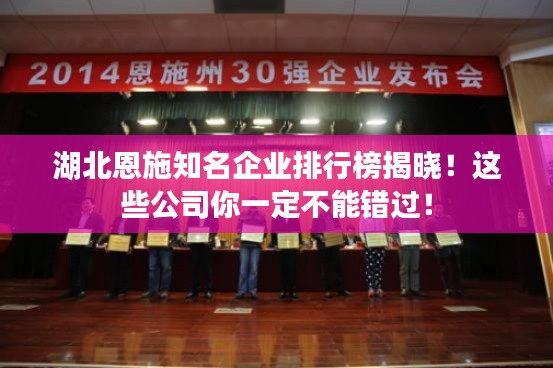 湖北恩施知名企業(yè)排行榜揭曉！這些公司你一定不能錯(cuò)過(guò)！