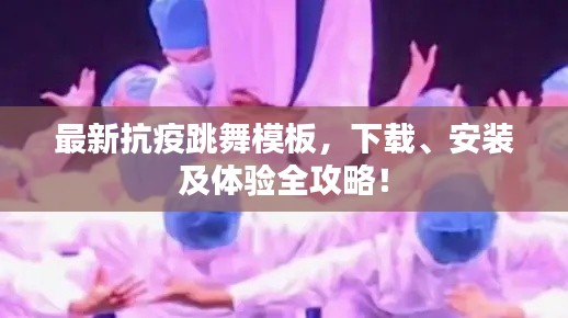 最新抗疫跳舞模板，下載、安裝及體驗(yàn)全攻略！