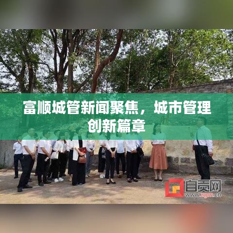 富順城管新聞聚焦，城市管理創(chuàng)新篇章