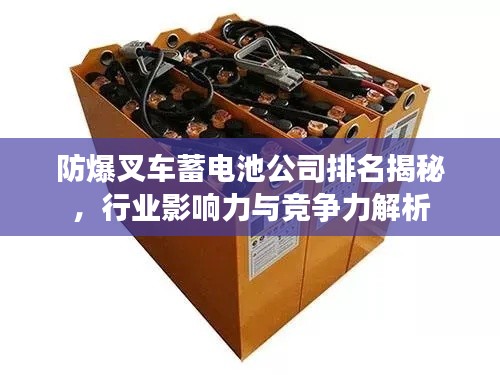 防爆叉車(chē)蓄電池公司排名揭秘，行業(yè)影響力與競(jìng)爭(zhēng)力解析