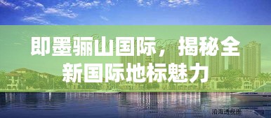 即墨驪山國(guó)際，揭秘全新國(guó)際地標(biāo)魅力