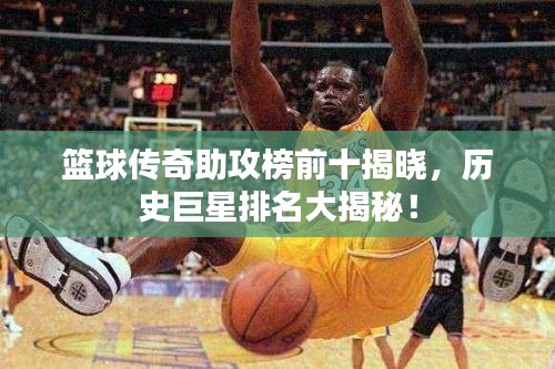 籃球傳奇助攻榜前十揭曉，歷史巨星排名大揭秘！