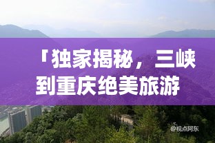 「獨家揭秘，三峽到重慶絕美旅游攻略，暢游山水之城！」