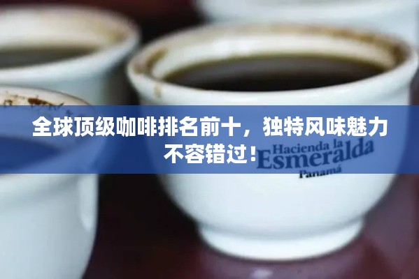 全球頂級咖啡排名前十，獨(dú)特風(fēng)味魅力不容錯(cuò)過！