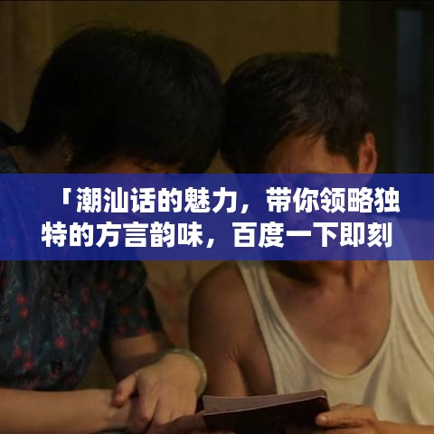 「潮汕話的魅力，帶你領(lǐng)略獨特的方言韻味，百度一下即刻體驗！」