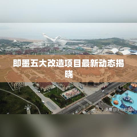 即墨五大改造項(xiàng)目最新動(dòng)態(tài)揭曉