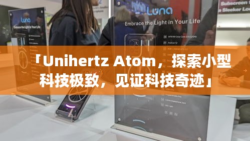 「Unihertz Atom，探索小型科技極致，見證科技奇跡」